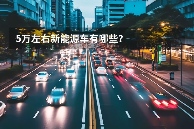 5万左右新能源车有哪些？