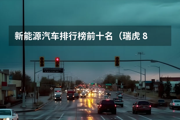 新能源汽车排行榜前十名（瑞虎 8 PRO插混版，哪款值得入手？）