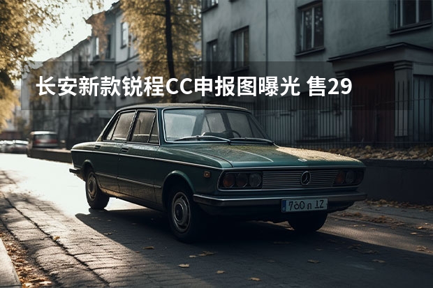 长安新款锐程CC申报图曝光 售2.98