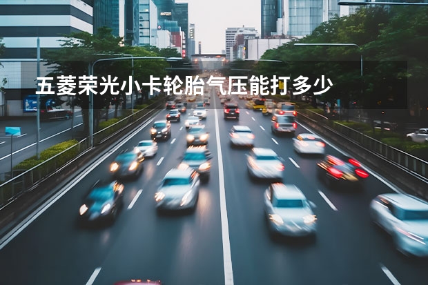 五菱荣光小卡轮胎气压能打多少