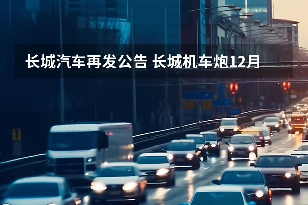 长城汽车再发公告 长城机车炮12月25日将上市