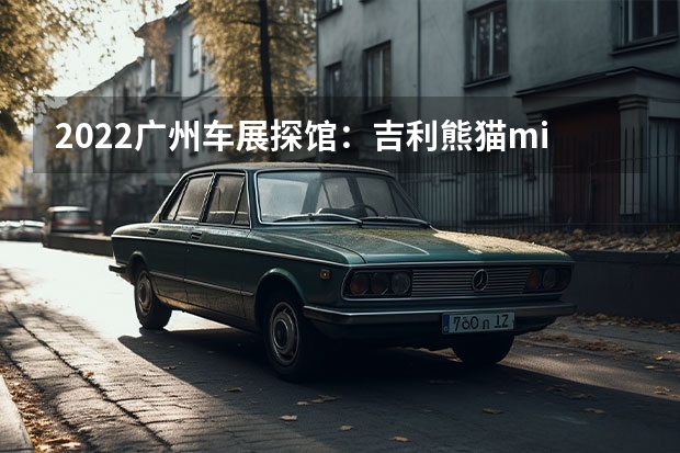 2022广州车展探馆：吉利熊猫mini/定位四座纯电微型车 调整配色/增加饰件