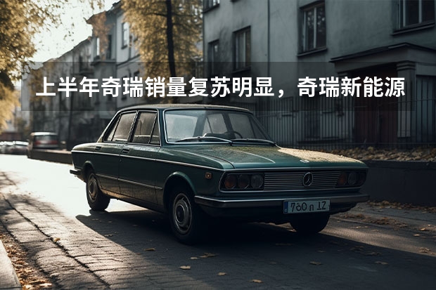 上半年奇瑞销量复苏明显，奇瑞新能源反成“拖油瓶”？ 日常代步工具，纯电动微型小车