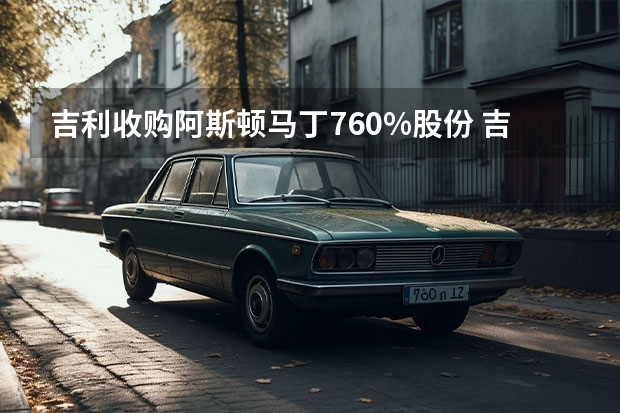 吉利收购阿斯顿·马丁7.60%股份 吉利/沃尔沃官宣：达成最佳合并方案