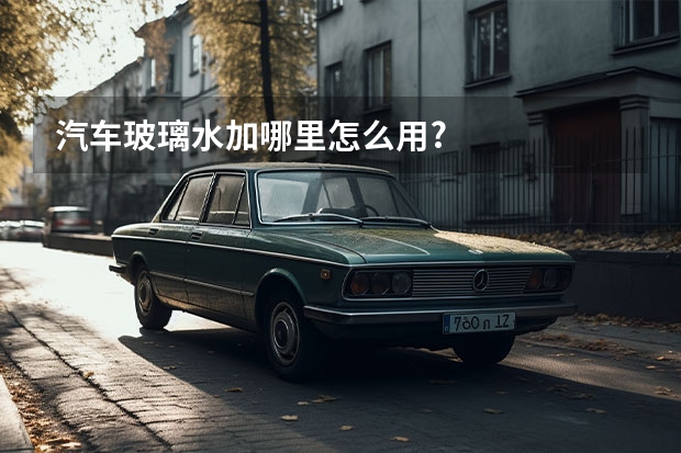 汽车玻璃水加哪里怎么用?