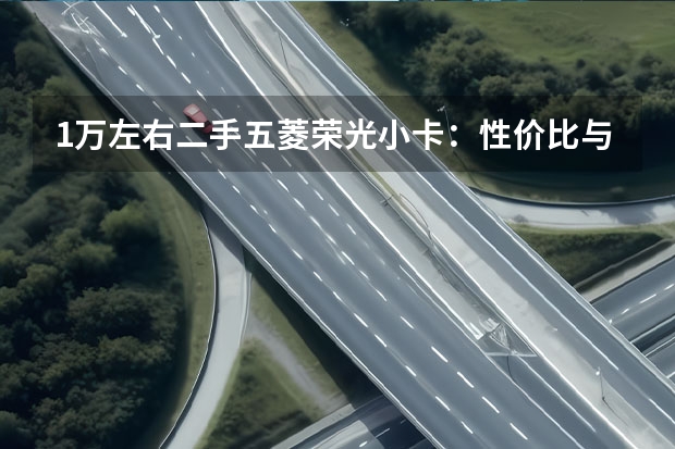 1万左右二手五菱荣光小卡：性价比与购买指南 关于五菱荣光小卡大保养