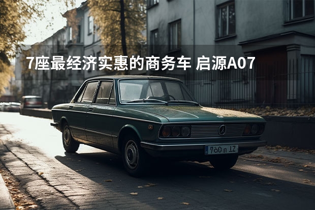 7座最经济实惠的商务车 启源A07官图发布，长安按下新能源转型加速键