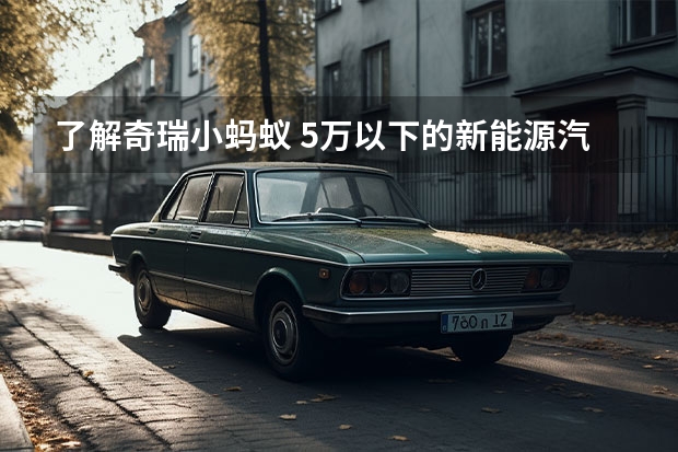 了解奇瑞小蚂蚁 5万以下的新能源汽车