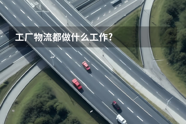 工厂物流都做什么工作?