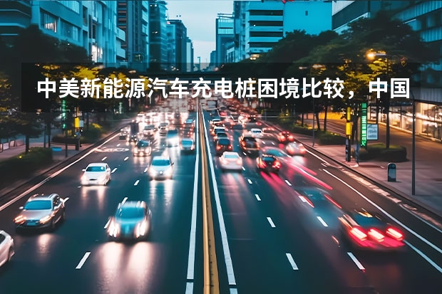 中美新能源汽车充电桩困境比较，中国纯电动车困境解决之道在哪里？