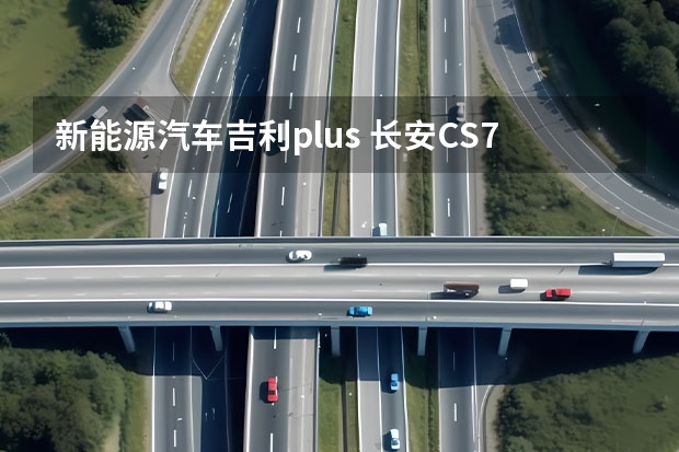 新能源汽车吉利plus 长安CS75PLUS对比吉利星越L和欧尚Z6，谁更强