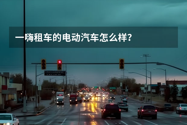 一嗨租车的电动汽车怎么样？