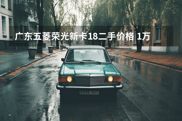 广东五菱荣光新卡1.8二手价格 1万左右二手五菱荣光小卡：性价比与购买指南