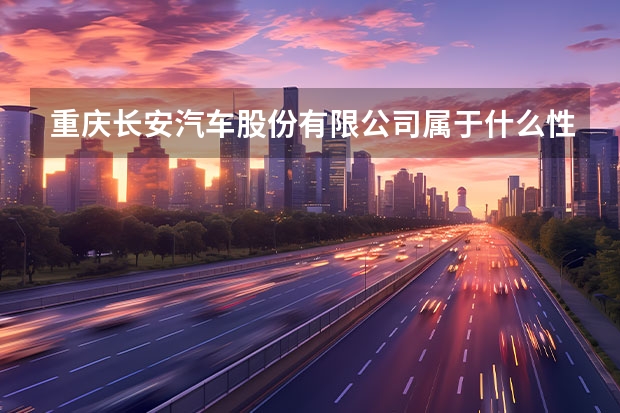重庆长安汽车股份有限公司属于什么性质的单位