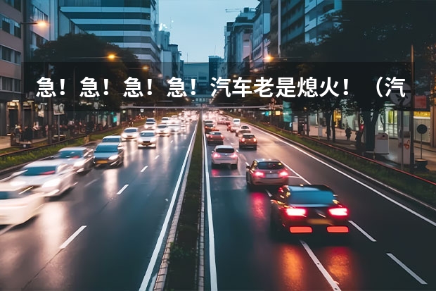 急！急！急！急！汽车老是熄火！（汽车熄火的原因）