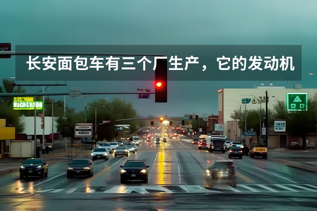 长安面包车有三个厂生产，它的发动机是否一样，产品的质量及各方面指标那家生产的最好（长安汽车北京新能源汽车生产基地）
