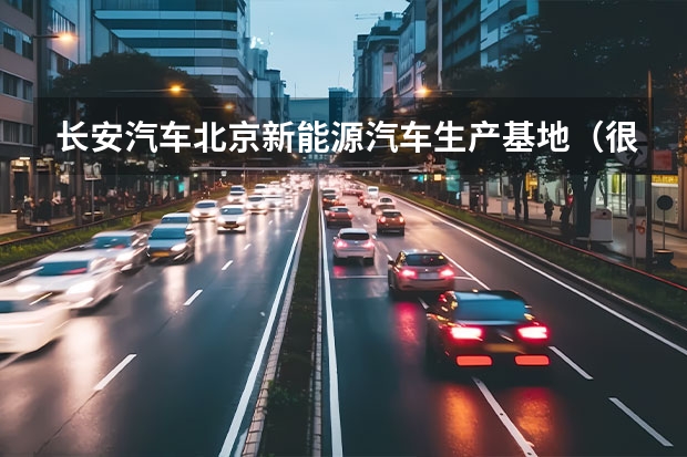 长安汽车北京新能源汽车生产基地（很想了解长安新能源汽车车型，无奈网上资料太少，懂行的大神来说说吧~）