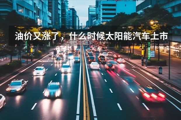 油价又涨了，什么时候太阳能汽车上市啊