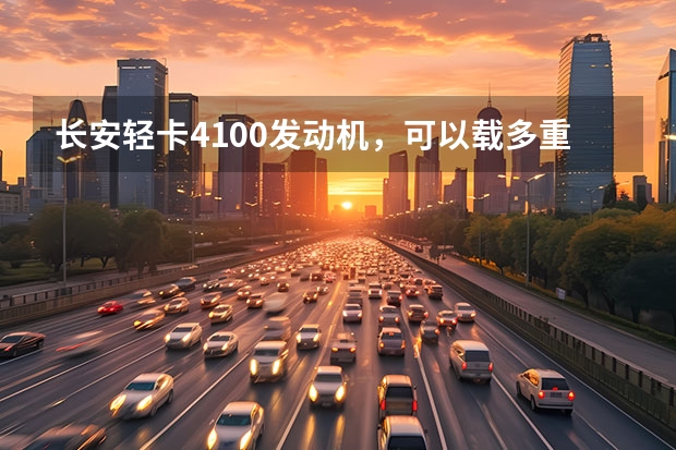 长安轻卡4100发动机，可以载多重？耗油多少钱一公里？