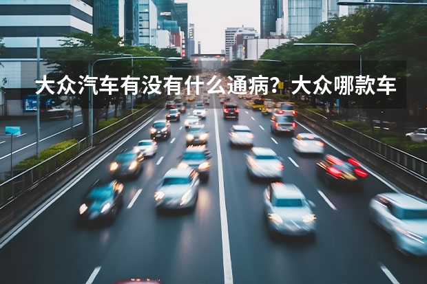 大众汽车有没有什么通病？大众哪款车的油耗较低呢？