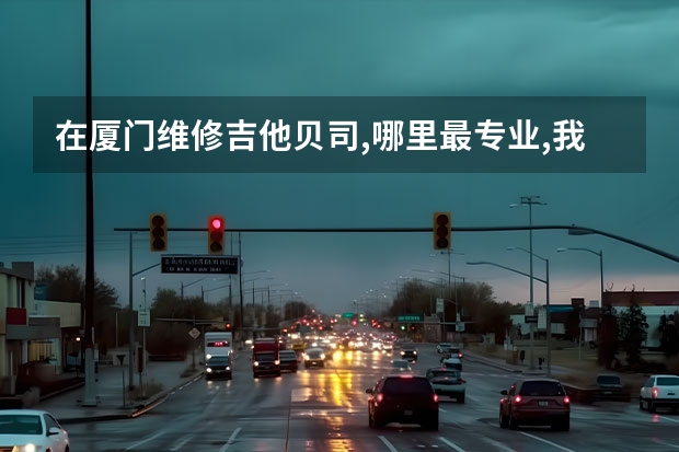 在厦门维修吉他贝司,哪里最专业,我想改装我的电贝司,换好一点的拾音器,改进音色.