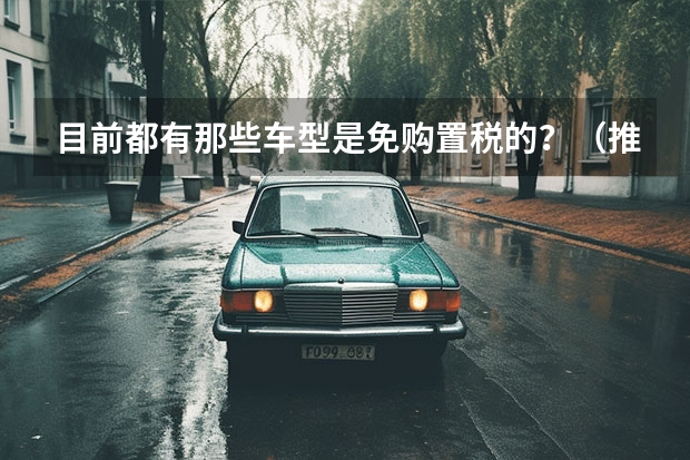 目前都有那些车型是免购置税的？（推荐几款混合动力车型?）