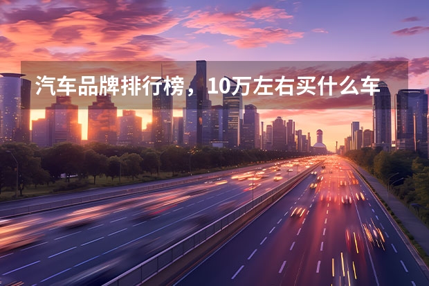 汽车品牌排行榜，10万左右买什么车好？
