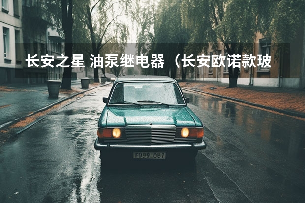 长安之星 油泵继电器（长安欧诺款玻璃升降开关继电器在哪?）