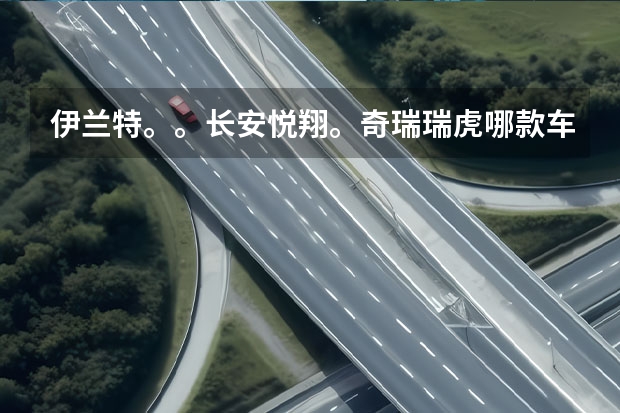 伊兰特。。长安悦翔。奇瑞瑞虎哪款车性价比好家用谢谢 奇瑞A3 09款两厢1.6MT 精英型 和 长安铃木-铃木SX4 09款两厢1.6L时尚型MT，性能哪一款比较好？