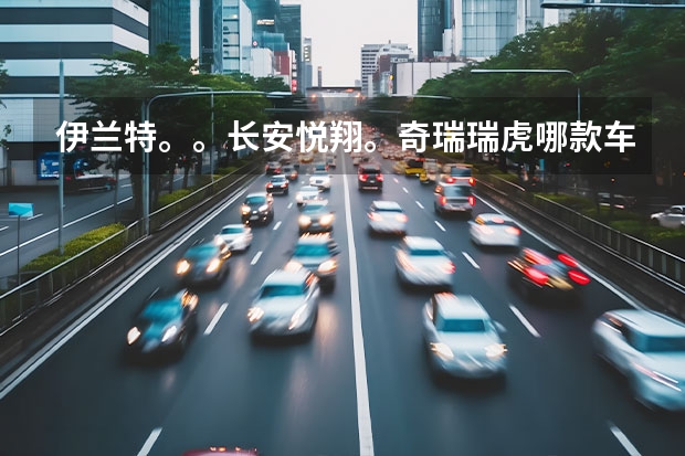 伊兰特。。长安悦翔。奇瑞瑞虎哪款车性价比好家用谢谢（奇瑞A3 09款两厢1.6MT 精英型 和 长安铃木-铃木SX4 09款两厢1.6L时尚型MT，性能哪一款比较好？）