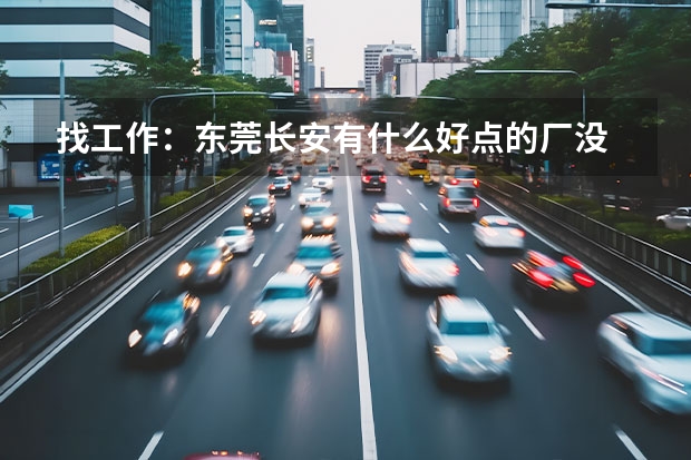 找工作：东莞长安有什么好点的厂没