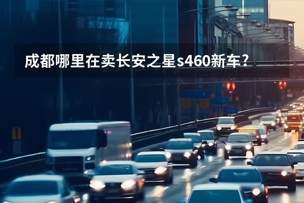 成都哪里在卖长安之星s460新车??