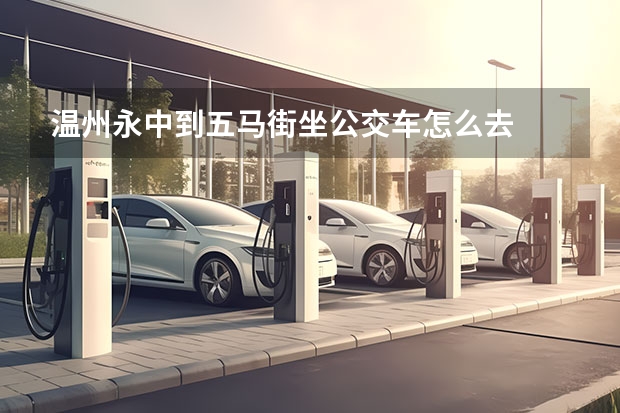 温州永中到五马街坐公交车怎么去