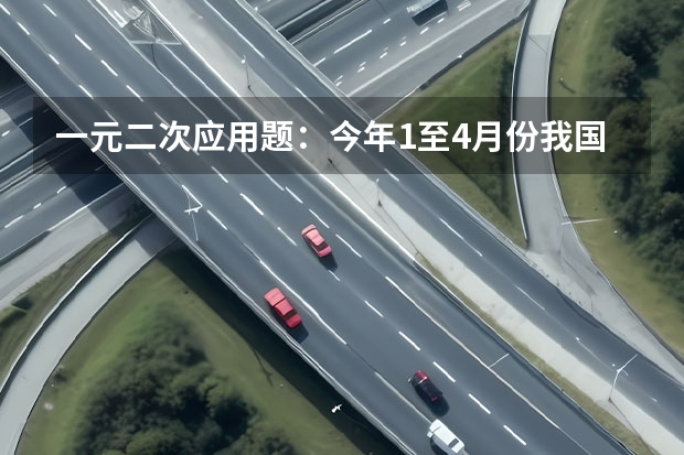一元二次应用题：今年1至4月份我国的手机产量为4000万台，相当于去年全年手机产量的80%， 广州到东莞长安的客车往返时刻表