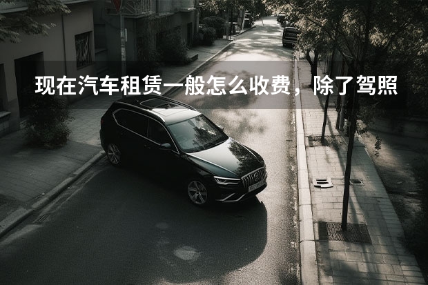 现在汽车租赁一般怎么收费，除了驾照还要什么东西，要交多少钱押金