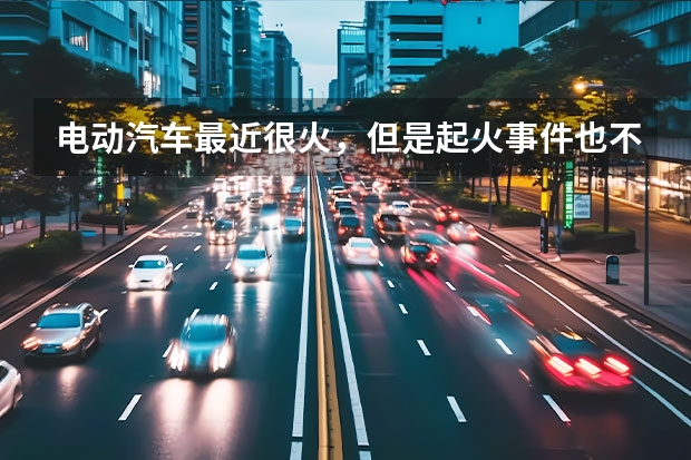 电动汽车最近很火，但是起火事件也不少哦，感觉不安全，这种新能源汽车怎样做才防火安全啊？（长安eado逸动踩刹车自动熄火啥原理）
