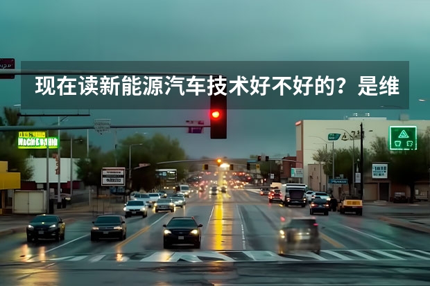 现在读新能源汽车技术好不好的？是维修新能源汽车还是其他的？ 学新能源汽车技术培训去哪好？