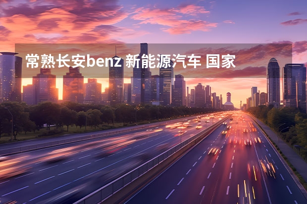 常熟长安benz 新能源汽车 国家对新能源汽车的最新规定