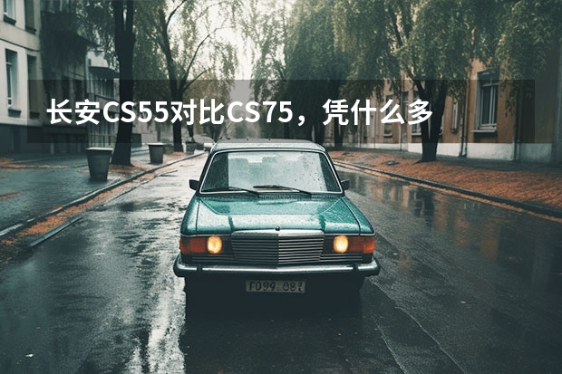 长安CS55对比CS75,凭什么多出4000块
