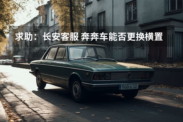 求助:长安客服 奔奔车能否更换横置机油滤(求助:长安客服 奔奔车能否更换横置机油滤)