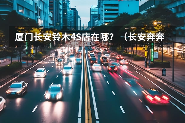 厦门长安铃木4S店在哪?(长安奔奔汽车)
