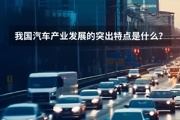 我国汽车产业发展的突出特点是什么?