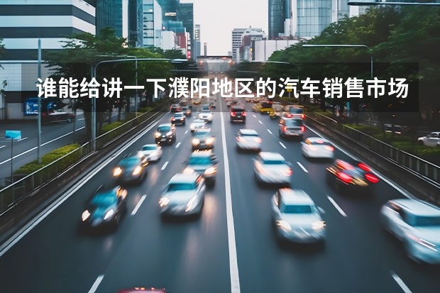 谁能给讲一下濮阳地区的汽车销售市场,在帮忙说几个促销的活动!谢谢!(上汽通用五菱公司的济南销售部的地址和电话?)