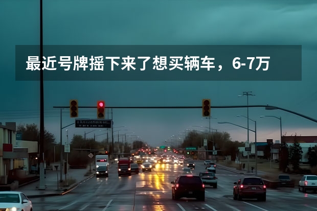 最近号牌摇下来了想买辆车,6-7万以下(全办完),看好长安悦翔,和新赛欧,希望大家推荐下,主要要安...(想买个7万左右的车 大家推荐下)