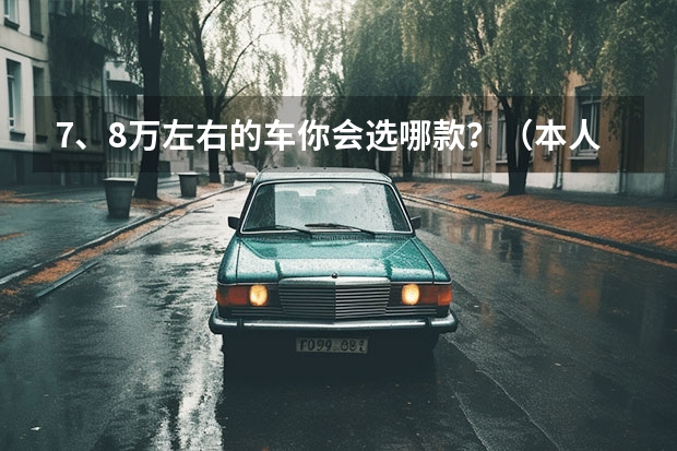 7、8万左右的车你会选哪款?(本人想买辆车,自动挡的,价格在八万以下,求大神推荐)