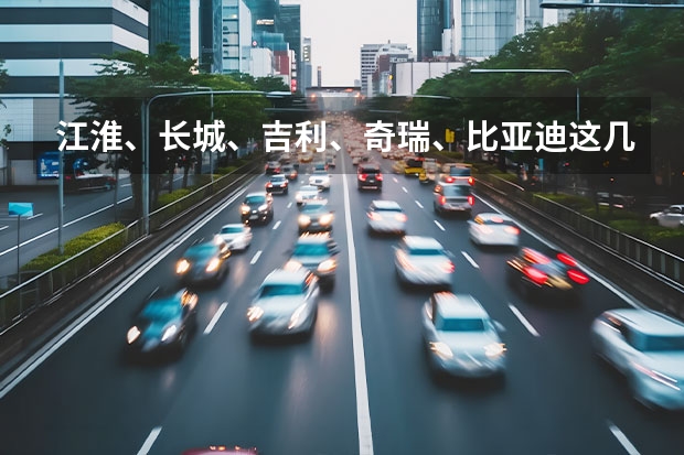 江淮、长城、吉利、奇瑞、比亚迪这几家汽车制造商,谁的技术水平更高? 巢湖安徽广通汽车公司简介?