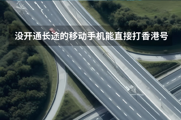 没开通长途的移动手机能直接打香港号码吗?