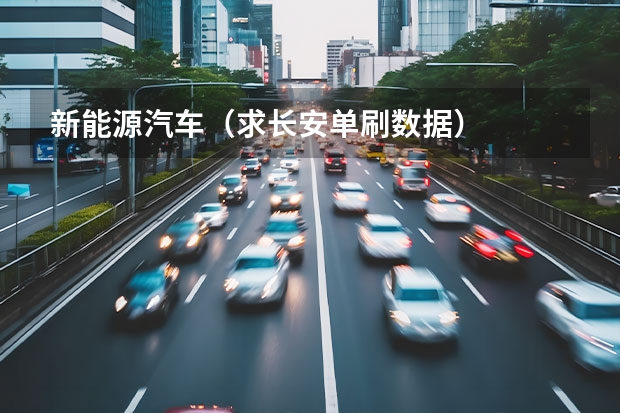 新能源汽车（求长安单刷数据）