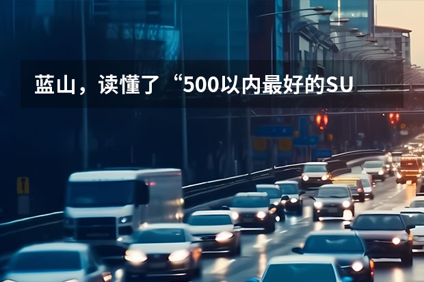 蓝山，读懂了“500以内最好的SUV”的真正含义 长城汽车WEY值不值得买？