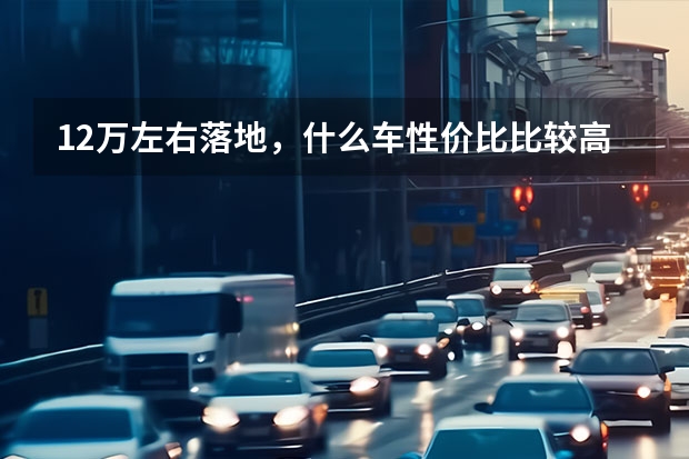 12万左右落地，什么车性价比比较高
